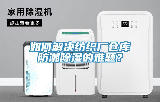如何解決紡織廠倉(cāng)庫(kù)防潮除濕的難題？