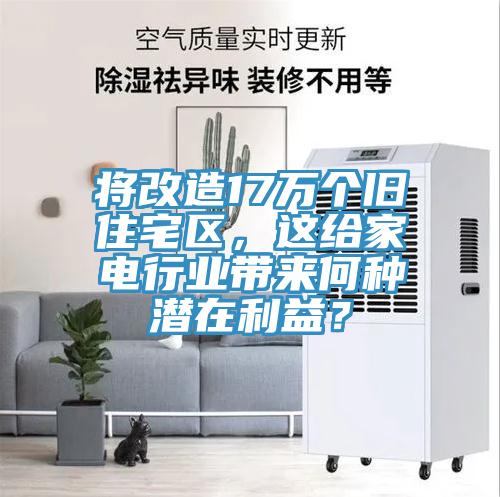 將改造17萬個舊住宅區(qū)，這給家電行業(yè)帶來何種潛在利益？