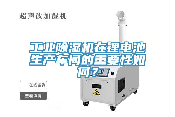 工業(yè)除濕機在鋰電池生產(chǎn)車間的重要性如何？
