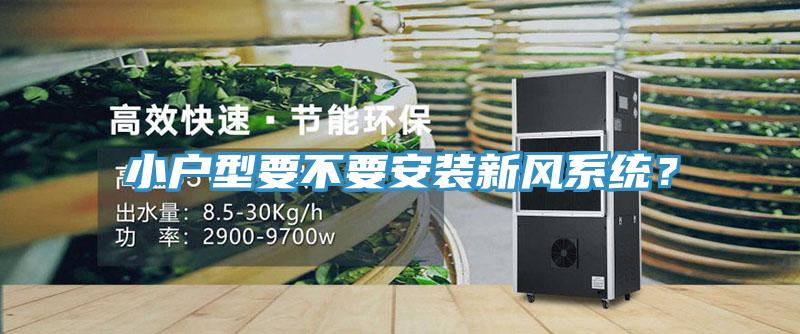 小戶(hù)型要不要安裝新風(fēng)系統(tǒng)？