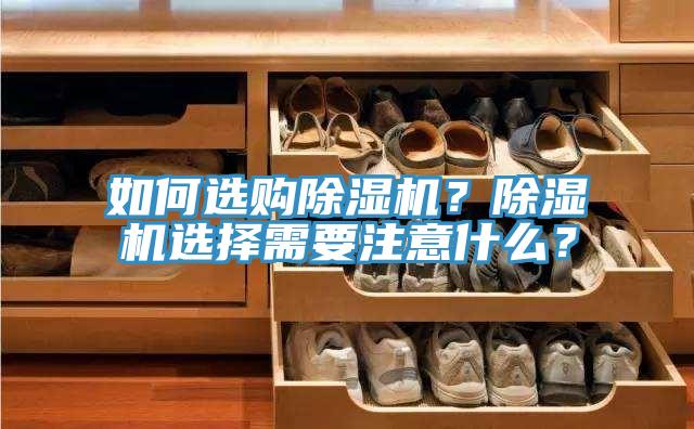 如何選購(gòu)除濕機(jī)？除濕機(jī)選擇需要注意什么？