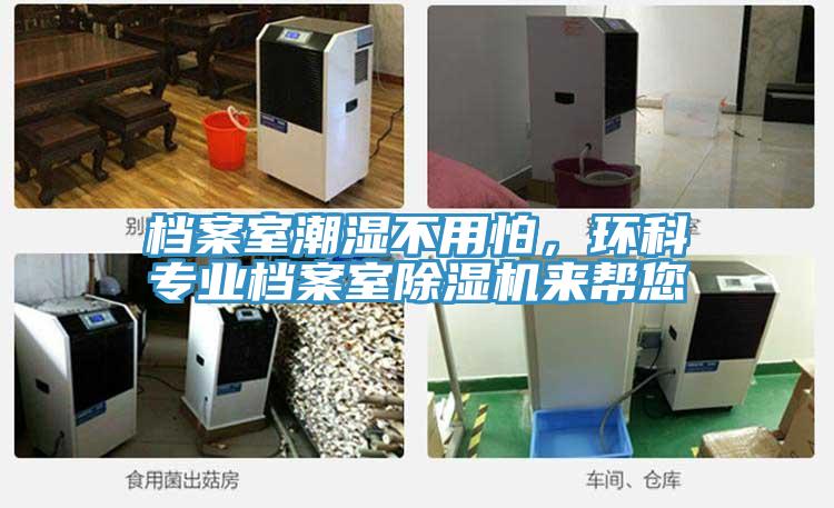 檔案室潮濕不用怕，環(huán)科專業(yè)檔案室除濕機來幫您