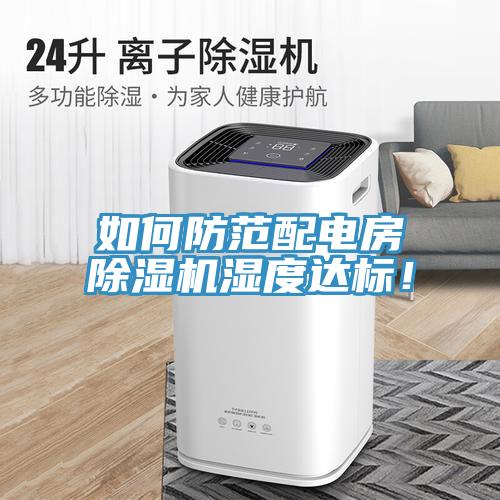 如何防范配電房除濕機(jī)濕度達(dá)標(biāo)！