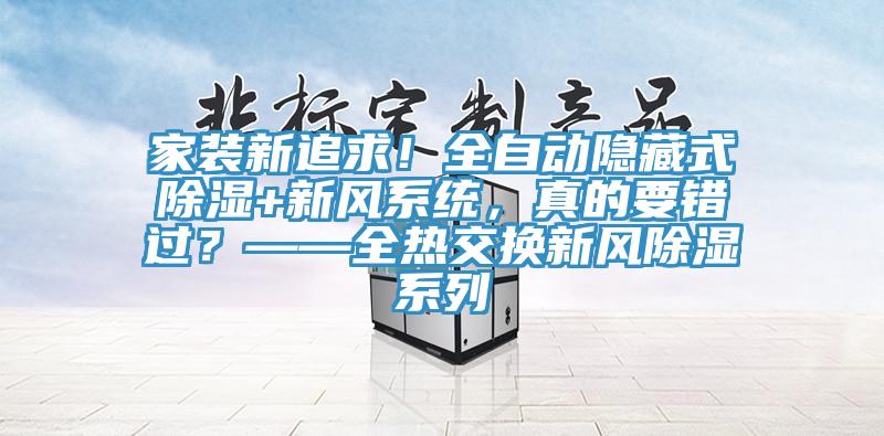 家裝新追求！全自動隱藏式除濕+新風系統(tǒng)，真的要錯過？——全熱交換新風除濕系列