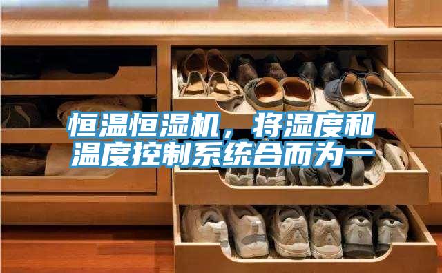 恒溫恒濕機(jī)，將濕度和溫度控制系統(tǒng)合而為一