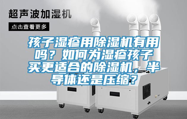 孩子濕疹用除濕機(jī)有用嗎？如何為濕疹孩子買更適合的除濕機(jī)，半導(dǎo)體還是壓縮？