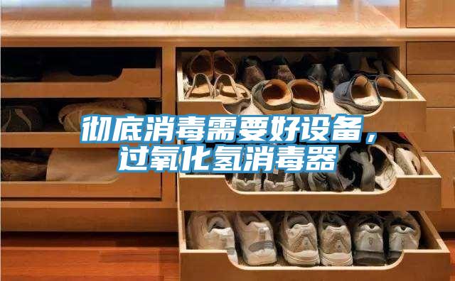 徹底消毒需要好設(shè)備，過氧化氫消毒器