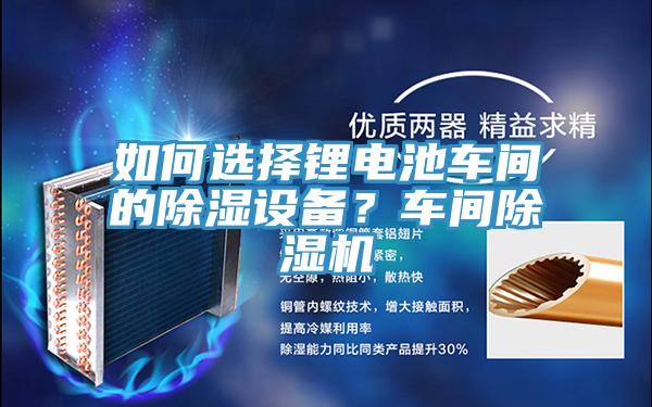 如何選擇鋰電池車間的除濕設備？車間除濕機
