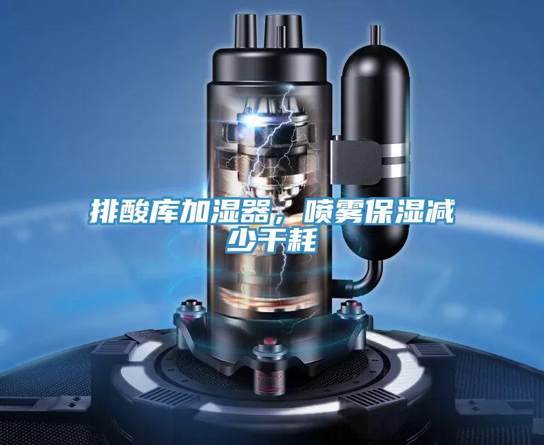 排酸庫加濕器，噴霧保濕減少干耗