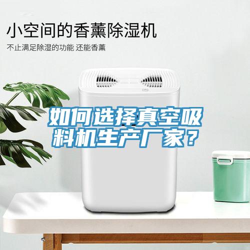 如何選擇真空吸料機(jī)生產(chǎn)廠家？