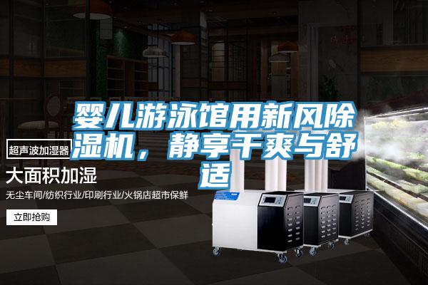 嬰兒游泳館用新風(fēng)除濕機(jī)，靜享干爽與舒適