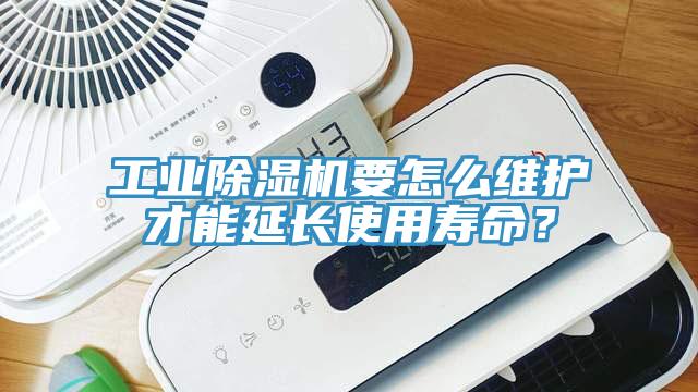 工業(yè)除濕機要怎么維護(hù)才能延長使用壽命？