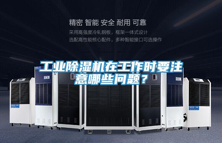 工業(yè)除濕機在工作時要注意哪些問題？