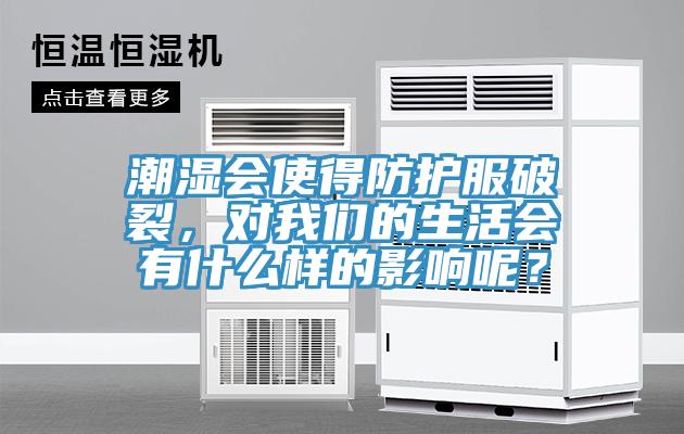潮濕會(huì)使得防護(hù)服破裂，對(duì)我們的生活會(huì)有什么樣的影響呢？