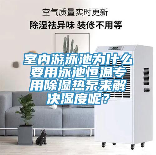 室內(nèi)游泳池為什么要用泳池恒溫專用除濕熱泵來(lái)解決濕度呢？