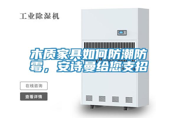木質(zhì)家具如何防潮防霉，安詩(shī)曼給您支招