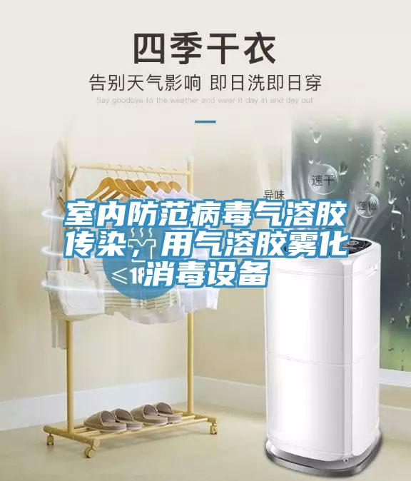室內(nèi)防范病毒氣溶膠傳染，用氣溶膠霧化消毒設(shè)備