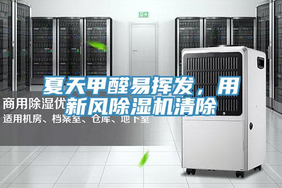 夏天甲醛易揮發(fā)，用新風(fēng)除濕機(jī)清除