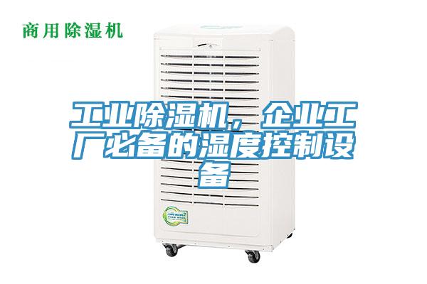 工業(yè)除濕機(jī)，企業(yè)工廠必備的濕度控制設(shè)備