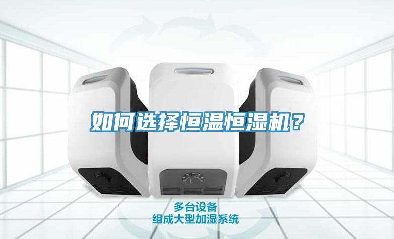 如何選擇恒溫恒濕機(jī)？