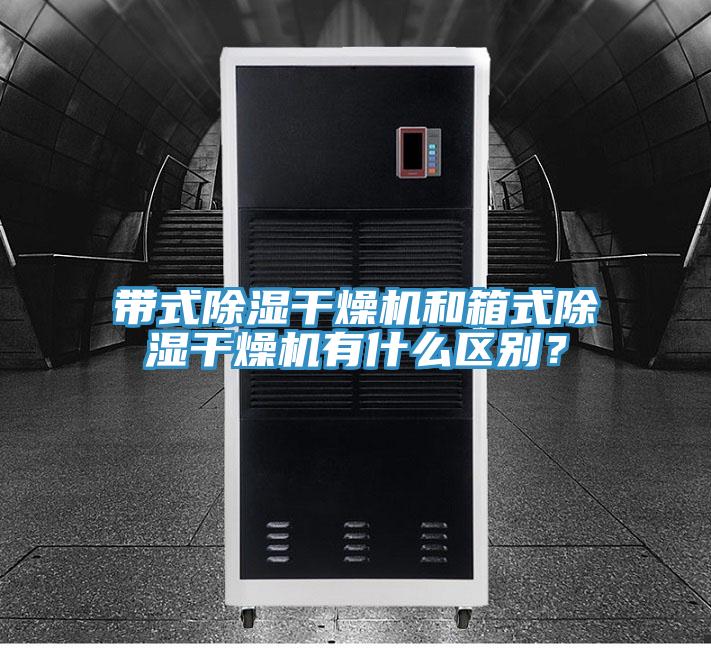 帶式除濕干燥機(jī)和箱式除濕干燥機(jī)有什么區(qū)別？