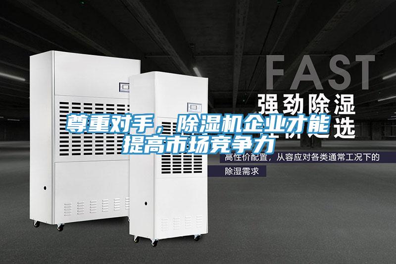 尊重對手，除濕機企業(yè)才能提高市場競爭力