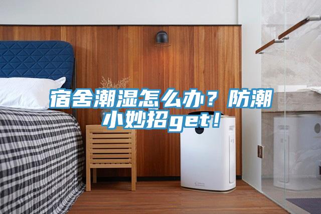 宿舍潮濕怎么辦？防潮小妙招g(shù)et！