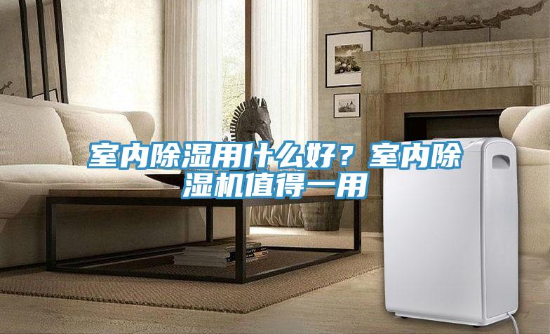 室內除濕用什么好？室內除濕機值得一用