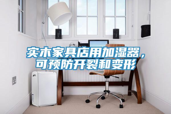 實(shí)木家具店用加濕器，可預(yù)防開(kāi)裂和變形