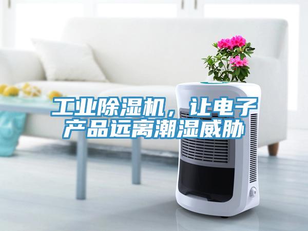 工業(yè)除濕機，讓電子產(chǎn)品遠(yuǎn)離潮濕威脅