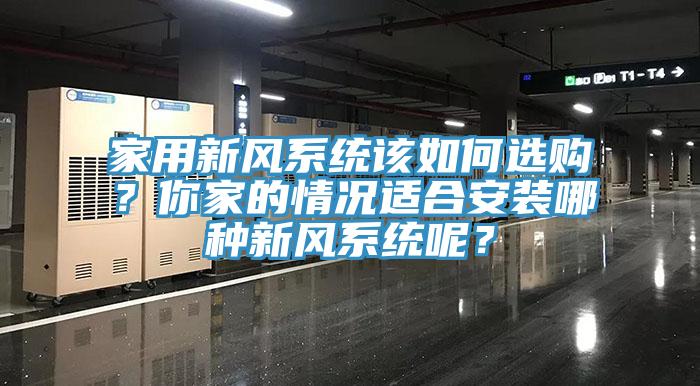 家用新風(fēng)系統(tǒng)該如何選購(gòu)？你家的情況適合安裝哪種新風(fēng)系統(tǒng)呢？