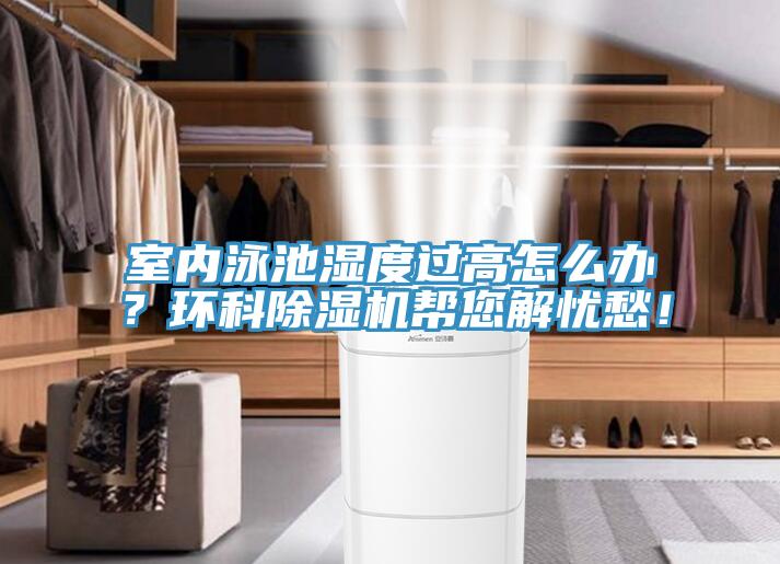 室內(nèi)泳池濕度過(guò)高怎么辦？環(huán)科除濕機(jī)幫您解憂愁！