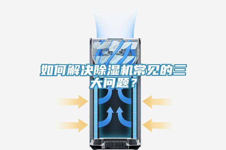 如何解決除濕機(jī)常見的三大問題？