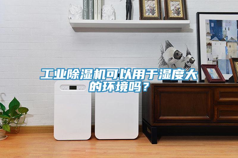 工業(yè)除濕機(jī)可以用于濕度大的環(huán)境嗎？