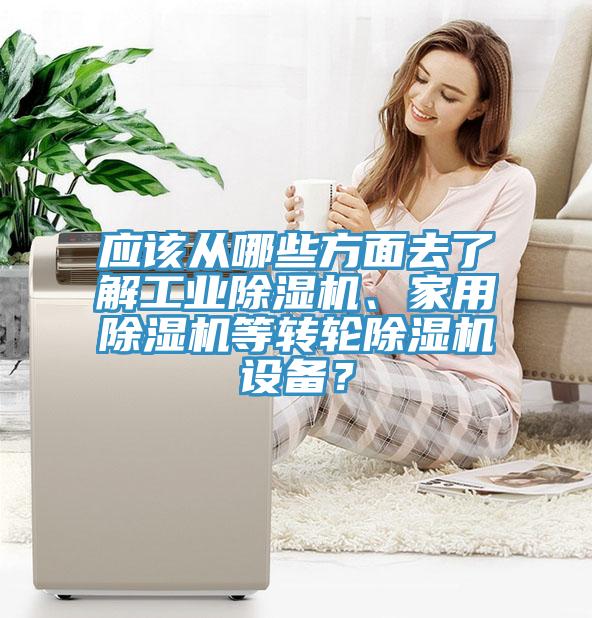 應該從哪些方面去了解工業(yè)除濕機、家用除濕機等轉(zhuǎn)輪除濕機設備？