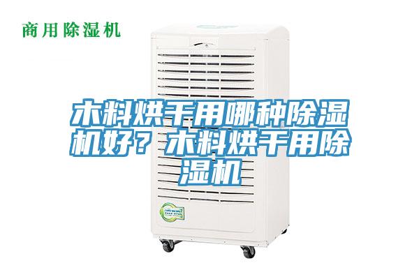 木料烘干用哪種除濕機(jī)好？木料烘干用除濕機(jī)