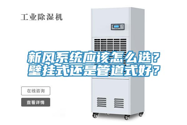 新風(fēng)系統(tǒng)應(yīng)該怎么選？壁掛式還是管道式好？