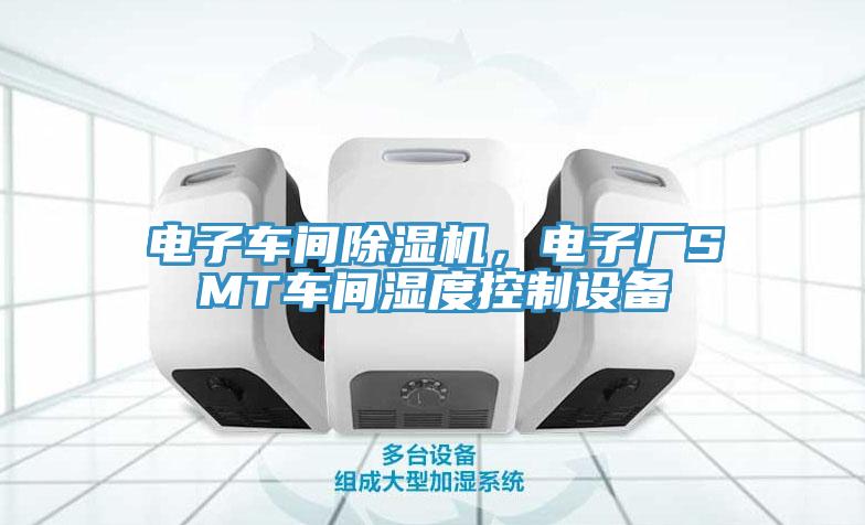 電子車間除濕機，電子廠SMT車間濕度控制設備