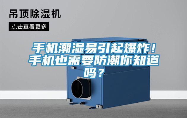 手機(jī)潮濕易引起爆炸！手機(jī)也需要防潮你知道嗎？