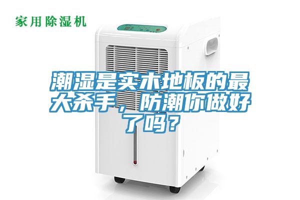 潮濕是實(shí)木地板的最大殺手，防潮你做好了嗎？
