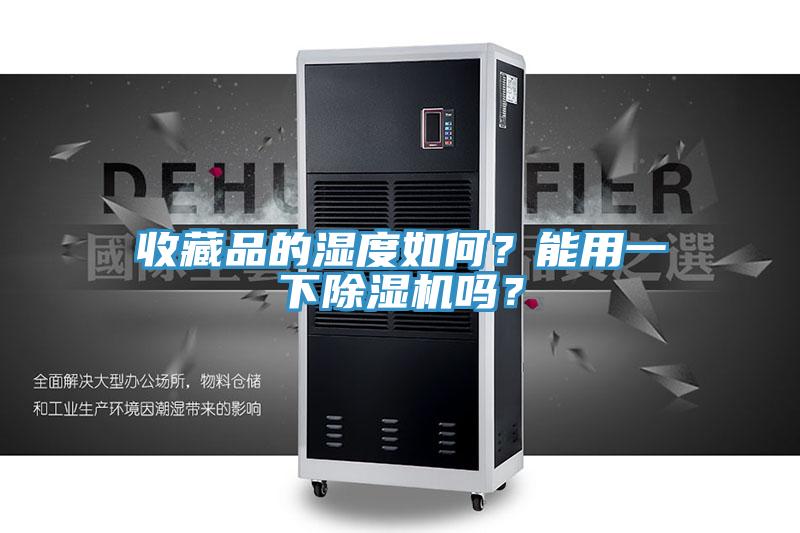 收藏品的濕度如何？能用一下除濕機嗎？