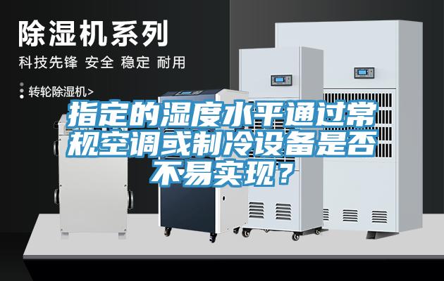 指定的濕度水平通過(guò)常規(guī)空調(diào)或制冷設(shè)備是否不易實(shí)現(xiàn)？