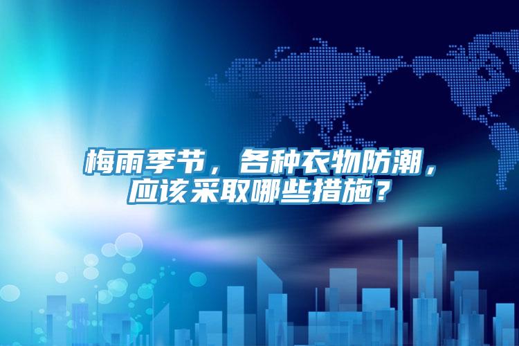 梅雨季節(jié)，各種衣物防潮，應(yīng)該采取哪些措施？