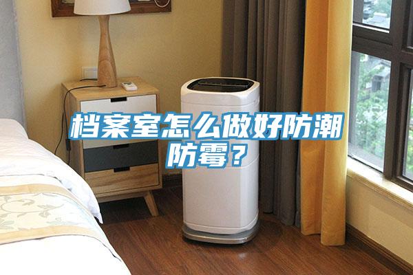 檔案室怎么做好防潮防霉？