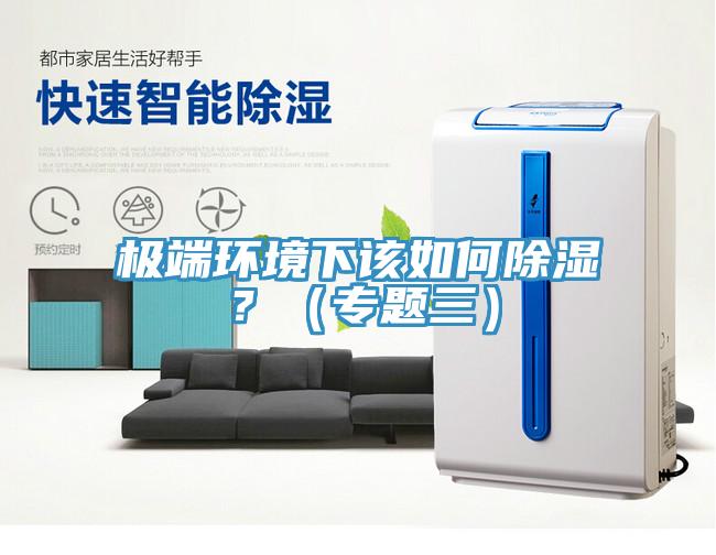 極端環(huán)境下該如何除濕？（專題三）