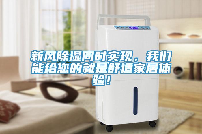 新風(fēng)除濕同時(shí)實(shí)現(xiàn)，我們能給您的就是舒適家居體驗(yàn)！