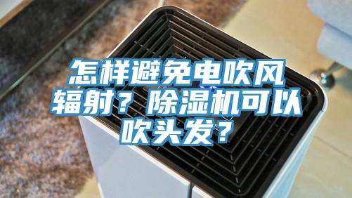 怎樣避免電吹風(fēng)輻射？除濕機可以吹頭發(fā)？