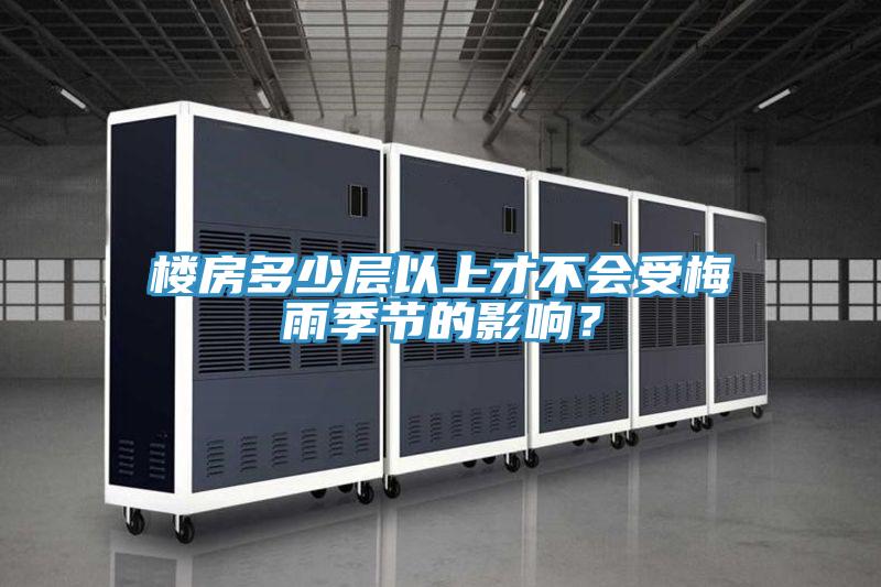 樓房多少層以上才不會受梅雨季節(jié)的影響？