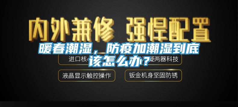 暖春潮濕，防疫加潮濕到底該怎么辦？
