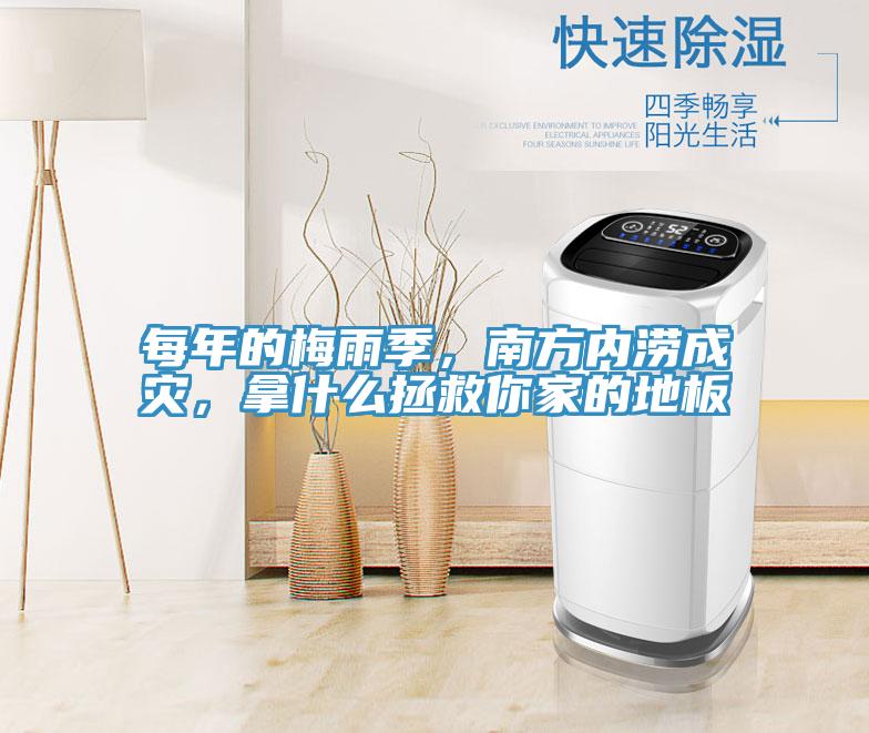 每年的梅雨季，南方內(nèi)澇成災(zāi)，拿什么拯救你家的地板